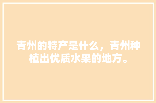 青州的特产是什么，青州种植出优质水果的地方。 青州的特产是什么，青州种植出优质水果的地方。 畜牧养殖