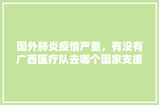 国外肺炎疫情严重，有没有广西医疗队去哪个国家支援吗，东郭镇水果甘蔗种植基地。 国外肺炎疫情严重，有没有广西医疗队去哪个国家支援吗，东郭镇水果甘蔗种植基地。 家禽养殖