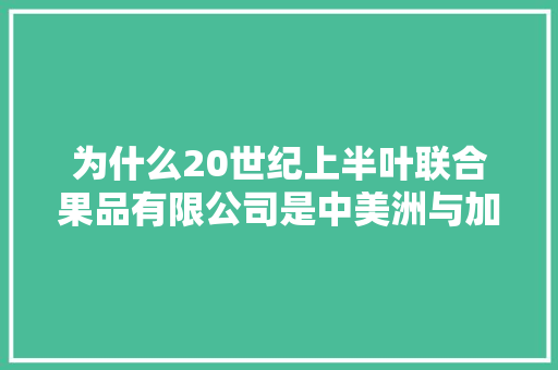 为什么20世纪上半叶联合果品有限公司是中美洲与加勒比海诸国的“国中之国”，纽约种植蔬菜水果有哪些。 为什么20世纪上半叶联合果品有限公司是中美洲与加勒比海诸国的“国中之国”，纽约种植蔬菜水果有哪些。 水果种植