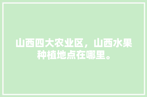 山西四大农业区，山西水果种植地点在哪里。 山西四大农业区，山西水果种植地点在哪里。 畜牧养殖