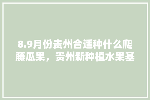 8.9月份贵州合适种什么爬藤瓜果，贵州新种植水果基地在哪里。 8.9月份贵州合适种什么爬藤瓜果，贵州新种植水果基地在哪里。 家禽养殖