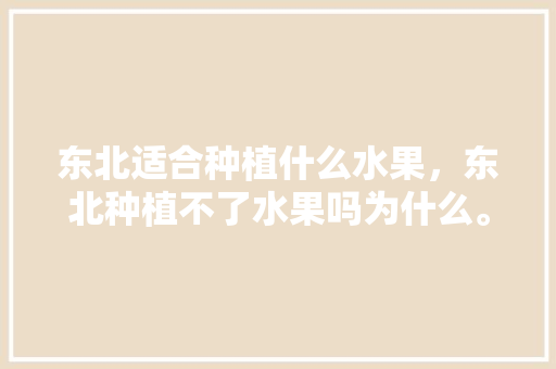 东北适合种植什么水果，东北种植不了水果吗为什么。 东北适合种植什么水果，东北种植不了水果吗为什么。 家禽养殖