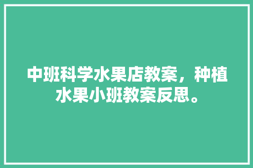 中班科学水果店教案，种植水果小班教案反思。 中班科学水果店教案，种植水果小班教案反思。 土壤施肥