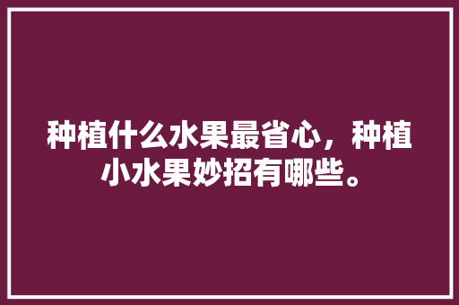 种植什么水果最省心，种植小水果妙招有哪些。 种植什么水果最省心，种植小水果妙招有哪些。 畜牧养殖