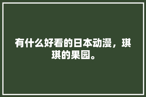 有什么好看的日本动漫，琪琪的果园。 有什么好看的日本动漫，琪琪的果园。 蔬菜种植