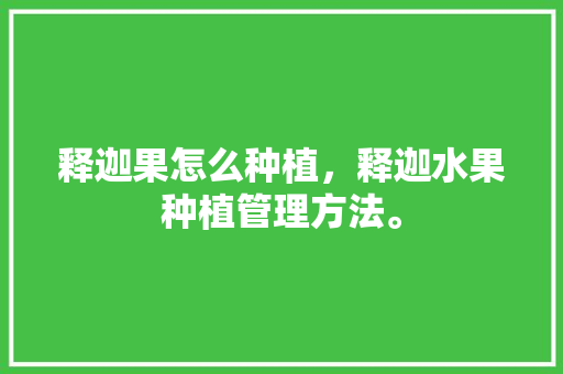 释迦果怎么种植，释迦水果种植管理方法。 释迦果怎么种植，释迦水果种植管理方法。 家禽养殖