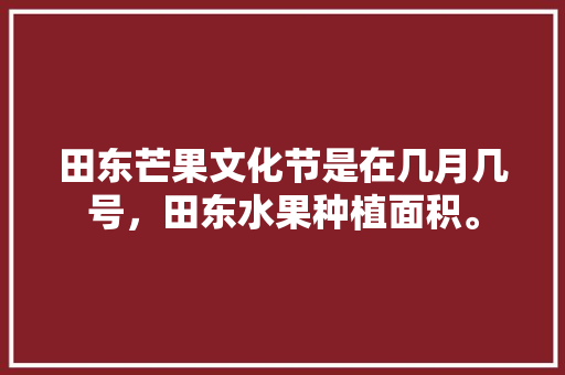 田东芒果文化节是在几月几号，田东水果种植面积。 田东芒果文化节是在几月几号，田东水果种植面积。 畜牧养殖