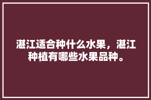 湛江适合种什么水果，湛江种植有哪些水果品种。 湛江适合种什么水果，湛江种植有哪些水果品种。 土壤施肥