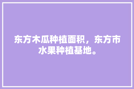 东方木瓜种植面积，东方市水果种植基地。 东方木瓜种植面积，东方市水果种植基地。 土壤施肥