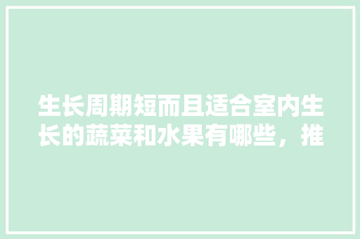 生长周期短而且适合室内生长的蔬菜和水果有哪些，推荐新手种植的水果有哪些。 生长周期短而且适合室内生长的蔬菜和水果有哪些，推荐新手种植的水果有哪些。 家禽养殖