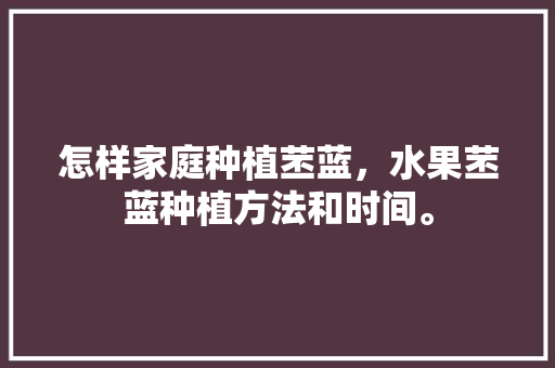 怎样家庭种植苤蓝，水果苤蓝种植方法和时间。 怎样家庭种植苤蓝，水果苤蓝种植方法和时间。 蔬菜种植