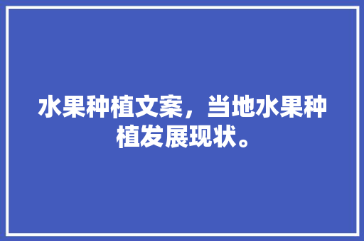 水果种植文案，当地水果种植发展现状。 水果种植文案，当地水果种植发展现状。 土壤施肥