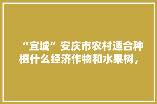 “宜城”安庆市农村适合种植什么经济作物和水果树，安徽盆栽水果种植基地在哪里。 “宜城”安庆市农村适合种植什么经济作物和水果树，安徽盆栽水果种植基地在哪里。 土壤施肥