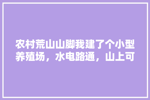 农村荒山山脚我建了个小型养殖场，水电路通，山上可以种点什么呢，农村种植绿水果赚钱吗。 农村荒山山脚我建了个小型养殖场，水电路通，山上可以种点什么呢，农村种植绿水果赚钱吗。 畜牧养殖