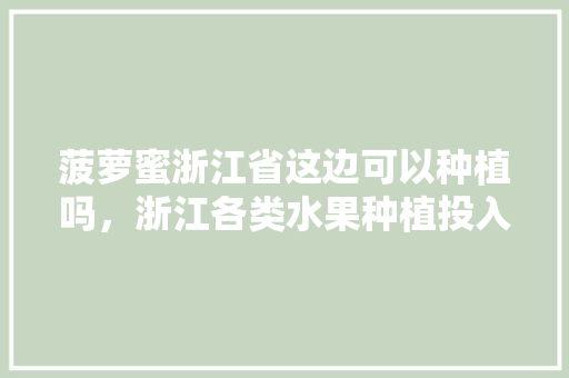 菠萝蜜浙江省这边可以种植吗，浙江各类水果种植投入多少。 菠萝蜜浙江省这边可以种植吗，浙江各类水果种植投入多少。 蔬菜种植