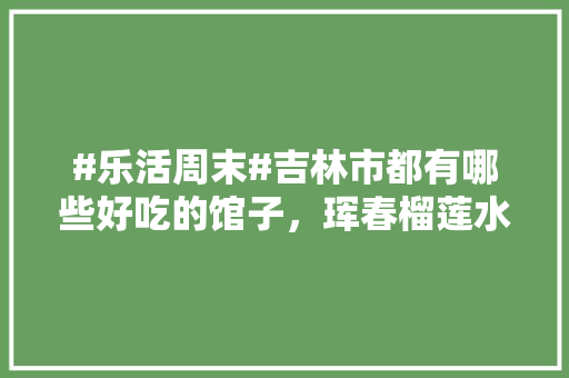 #乐活周末#吉林市都有哪些好吃的馆子，珲春榴莲水果种植基地在哪。 #乐活周末#吉林市都有哪些好吃的馆子，珲春榴莲水果种植基地在哪。 家禽养殖