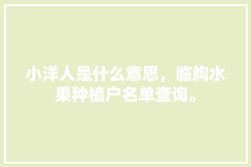 小洋人是什么意思，临朐水果种植户名单查询。 小洋人是什么意思，临朐水果种植户名单查询。 水果种植