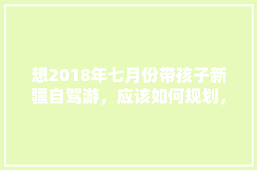 想2018年七月份带孩子新疆自驾游，应该如何规划，新疆湖海县种植什么水果最多。 想2018年七月份带孩子新疆自驾游，应该如何规划，新疆湖海县种植什么水果最多。 畜牧养殖