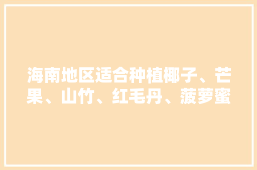 海南地区适合种植椰子、芒果、山竹、红毛丹、菠萝蜜吗，海南水果种植工作怎么样。 海南地区适合种植椰子、芒果、山竹、红毛丹、菠萝蜜吗，海南水果种植工作怎么样。 蔬菜种植
