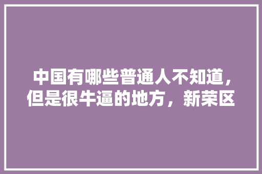 中国有哪些普通人不知道，但是很牛逼的地方，新荣区种植什么水果最多呢。 中国有哪些普通人不知道，但是很牛逼的地方，新荣区种植什么水果最多呢。 蔬菜种植