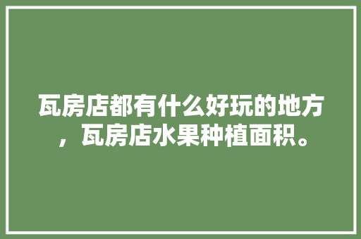 瓦房店都有什么好玩的地方，瓦房店水果种植面积。 瓦房店都有什么好玩的地方，瓦房店水果种植面积。 畜牧养殖