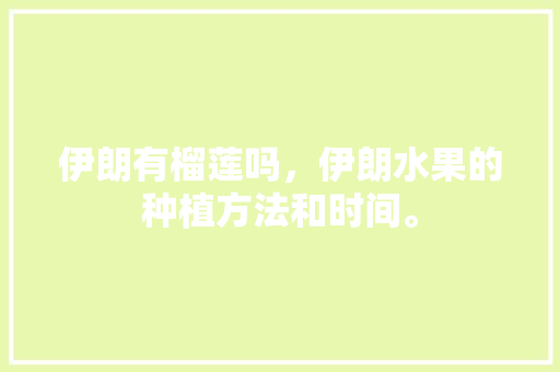 伊朗有榴莲吗，伊朗水果的种植方法和时间。 伊朗有榴莲吗，伊朗水果的种植方法和时间。 蔬菜种植