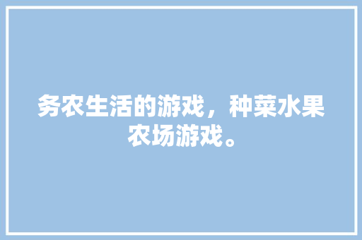 务农生活的游戏，种菜水果农场游戏。 务农生活的游戏，种菜水果农场游戏。 家禽养殖