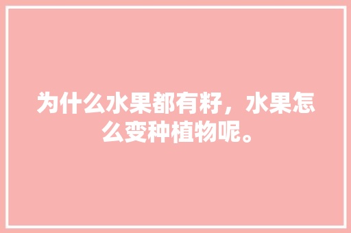 为什么水果都有籽，水果怎么变种植物呢。 为什么水果都有籽，水果怎么变种植物呢。 家禽养殖