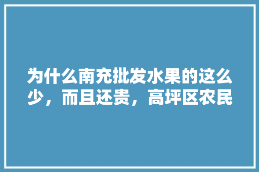 为什么南充批发水果的这么少，而且还贵，高坪区农民水果种植基地。 为什么南充批发水果的这么少，而且还贵，高坪区农民水果种植基地。 家禽养殖