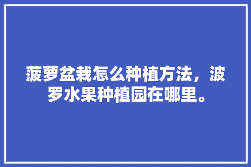 菠萝盆栽怎么种植方法，波罗水果种植园在哪里。 菠萝盆栽怎么种植方法，波罗水果种植园在哪里。 畜牧养殖