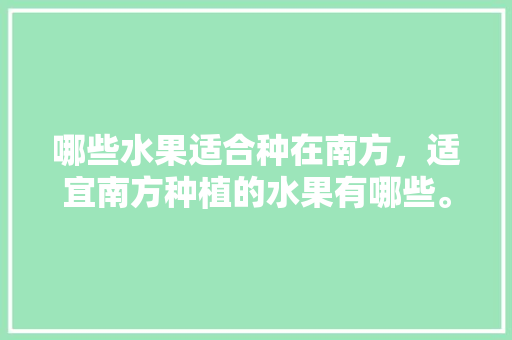 哪些水果适合种在南方，适宜南方种植的水果有哪些。 哪些水果适合种在南方，适宜南方种植的水果有哪些。 蔬菜种植