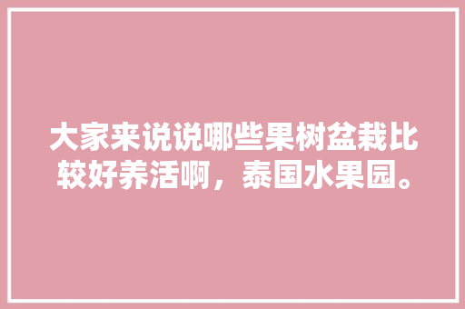 大家来说说哪些果树盆栽比较好养活啊，泰国水果园。 大家来说说哪些果树盆栽比较好养活啊，泰国水果园。 土壤施肥