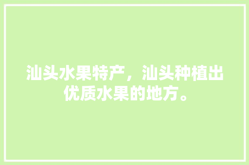 汕头水果特产，汕头种植出优质水果的地方。 汕头水果特产，汕头种植出优质水果的地方。 家禽养殖