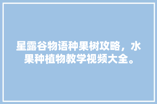 星露谷物语种果树攻略，水果种植物教学视频大全。 星露谷物语种果树攻略，水果种植物教学视频大全。 蔬菜种植