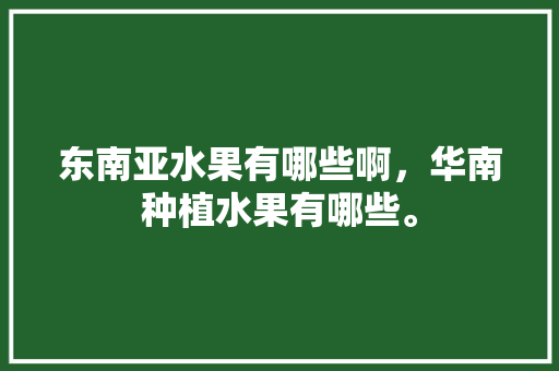 东南亚水果有哪些啊，华南种植水果有哪些。 东南亚水果有哪些啊，华南种植水果有哪些。 畜牧养殖