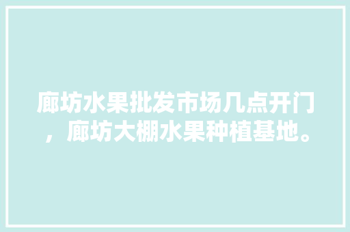 廊坊水果批发市场几点开门，廊坊大棚水果种植基地。 廊坊水果批发市场几点开门，廊坊大棚水果种植基地。 家禽养殖