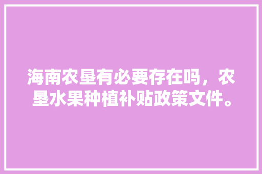 海南农垦有必要存在吗，农垦水果种植补贴政策文件。 海南农垦有必要存在吗，农垦水果种植补贴政策文件。 畜牧养殖