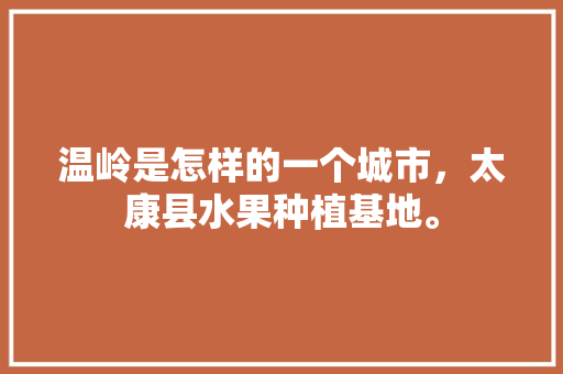 温岭是怎样的一个城市，太康县水果种植基地。 温岭是怎样的一个城市，太康县水果种植基地。 家禽养殖