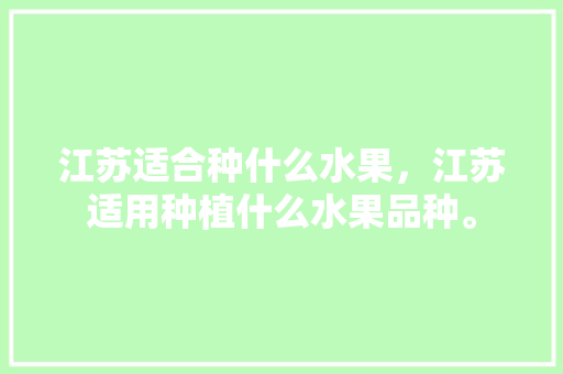 江苏适合种什么水果，江苏适用种植什么水果品种。 江苏适合种什么水果，江苏适用种植什么水果品种。 家禽养殖