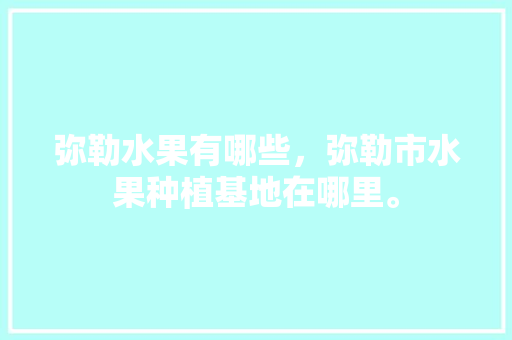 弥勒水果有哪些，弥勒市水果种植基地在哪里。 弥勒水果有哪些，弥勒市水果种植基地在哪里。 畜牧养殖