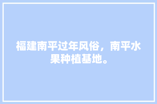 福建南平过年风俗，南平水果种植基地。 福建南平过年风俗，南平水果种植基地。 家禽养殖