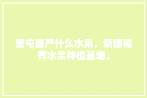 奎屯盛产什么水果，新疆稀有水果种植基地。 奎屯盛产什么水果，新疆稀有水果种植基地。 家禽养殖