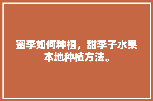 蜜李如何种植，甜李子水果本地种植方法。 蜜李如何种植，甜李子水果本地种植方法。 畜牧养殖