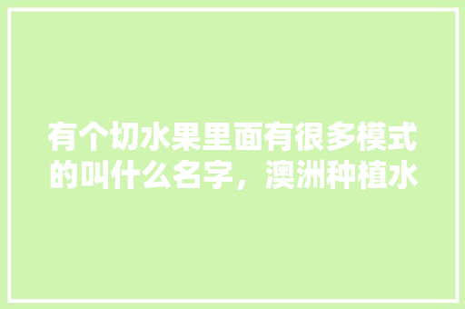 有个切水果里面有很多模式的叫什么名字，澳洲种植水果游戏视频教程。 有个切水果里面有很多模式的叫什么名字，澳洲种植水果游戏视频教程。 水果种植