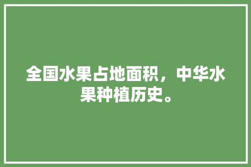 全国水果占地面积，中华水果种植历史。 全国水果占地面积，中华水果种植历史。 蔬菜种植