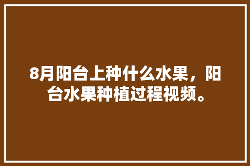 8月阳台上种什么水果，阳台水果种植过程视频。 8月阳台上种什么水果，阳台水果种植过程视频。 土壤施肥