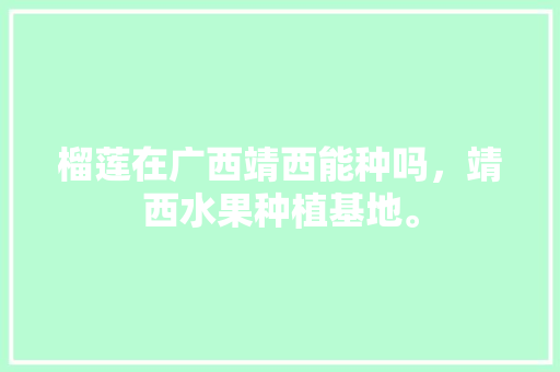 榴莲在广西靖西能种吗，靖西水果种植基地。 榴莲在广西靖西能种吗，靖西水果种植基地。 家禽养殖