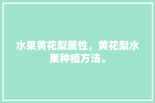 水果黄花梨属性，黄花梨水果种植方法。 水果黄花梨属性，黄花梨水果种植方法。 家禽养殖