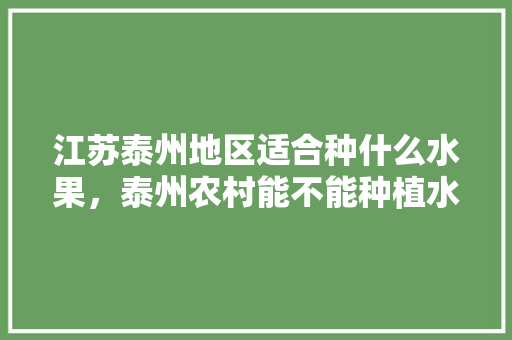 江苏泰州地区适合种什么水果，泰州农村能不能种植水果树。 江苏泰州地区适合种什么水果，泰州农村能不能种植水果树。 畜牧养殖