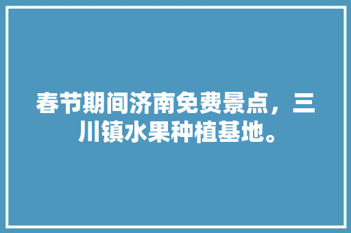 春节期间济南免费景点，三川镇水果种植基地。 春节期间济南免费景点，三川镇水果种植基地。 家禽养殖